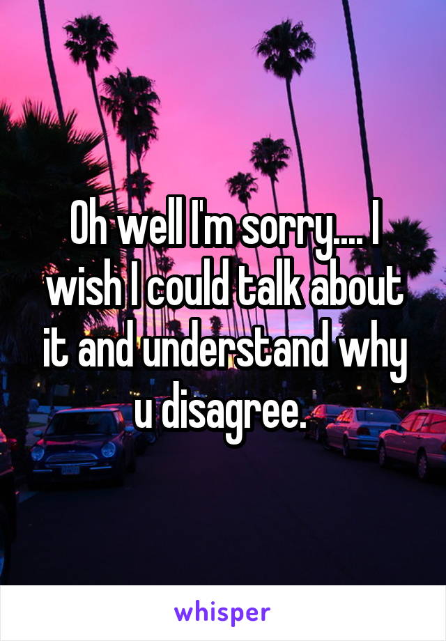 Oh well I'm sorry.... I wish I could talk about it and understand why u disagree. 