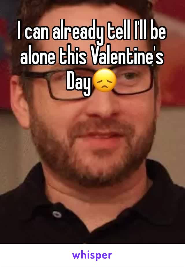 I can already tell I'll be alone this Valentine's Day😞