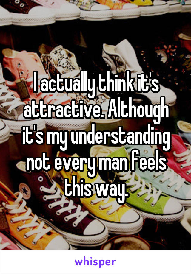 I actually think it's attractive. Although it's my understanding not every man feels this way.