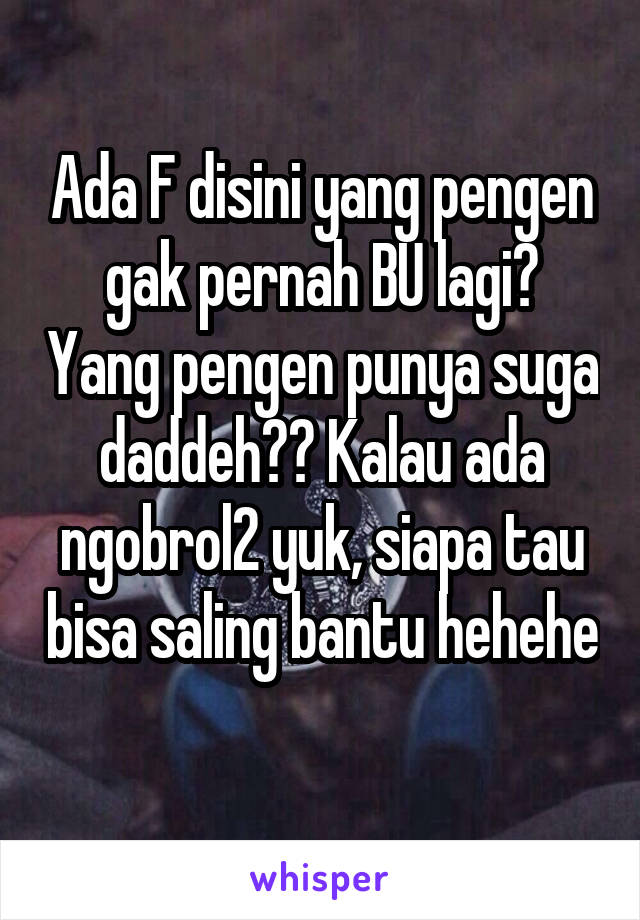 Ada F disini yang pengen gak pernah BU lagi? Yang pengen punya suga daddeh?? Kalau ada ngobrol2 yuk, siapa tau bisa saling bantu hehehe 