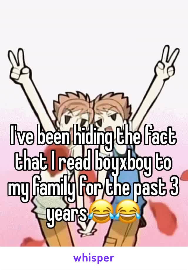 I've been hiding the fact that I read boyxboy to my family for the past 3 years😂😂