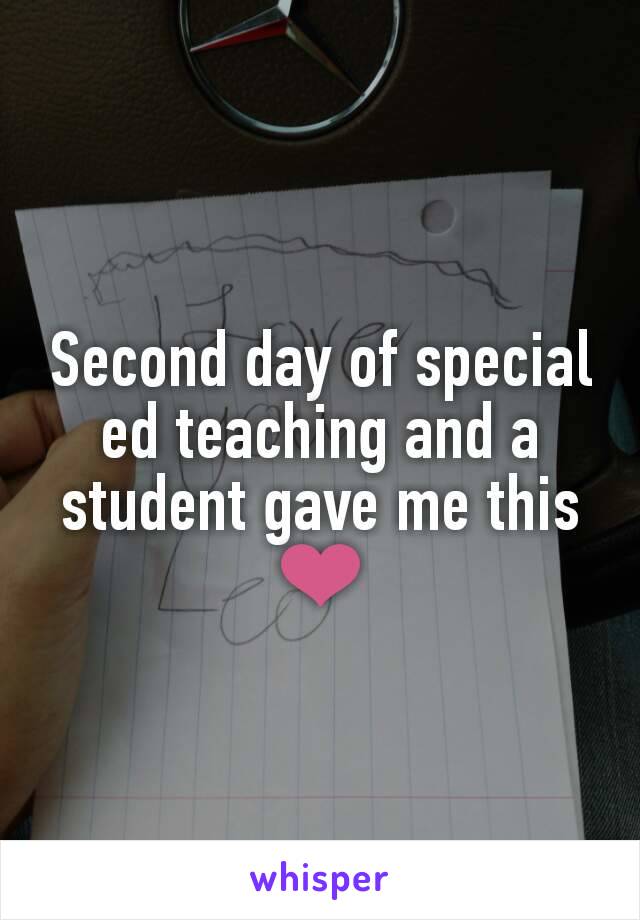 Second day of special ed teaching and a student gave me this ❤
