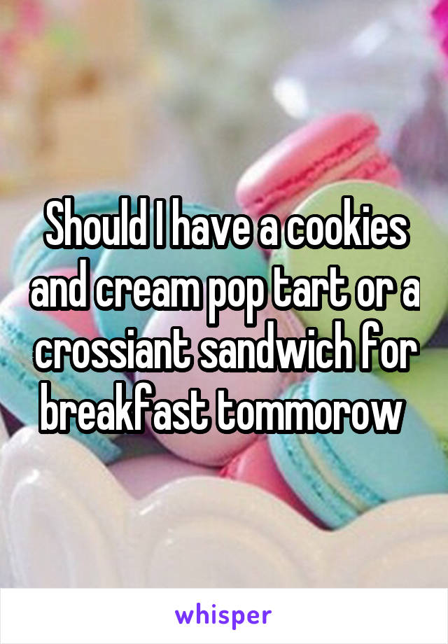 Should I have a cookies and cream pop tart or a crossiant sandwich for breakfast tommorow 