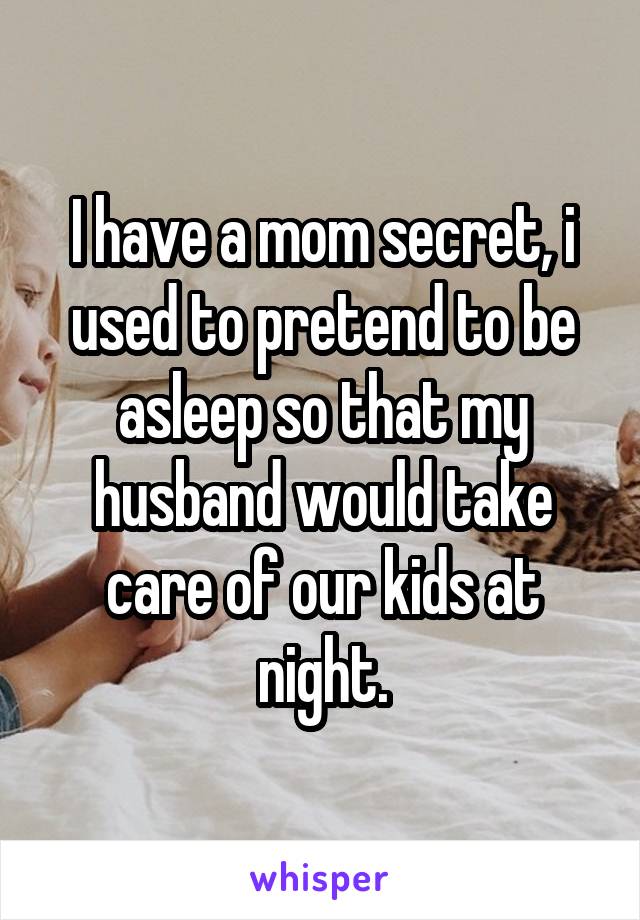 I have a mom secret, i used to pretend to be asleep so that my husband would take care of our kids at night.