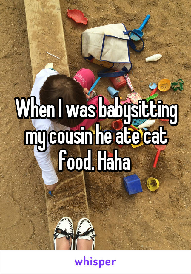 When I was babysitting my cousin he ate cat food. Haha 