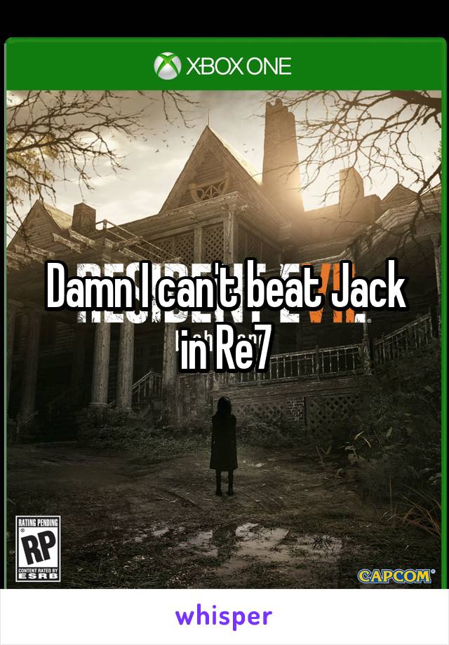 Damn I can't beat Jack in Re7