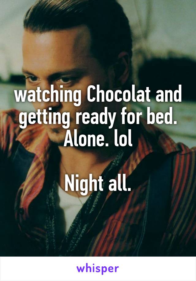 watching Chocolat and getting ready for bed.
Alone. lol

Night all.