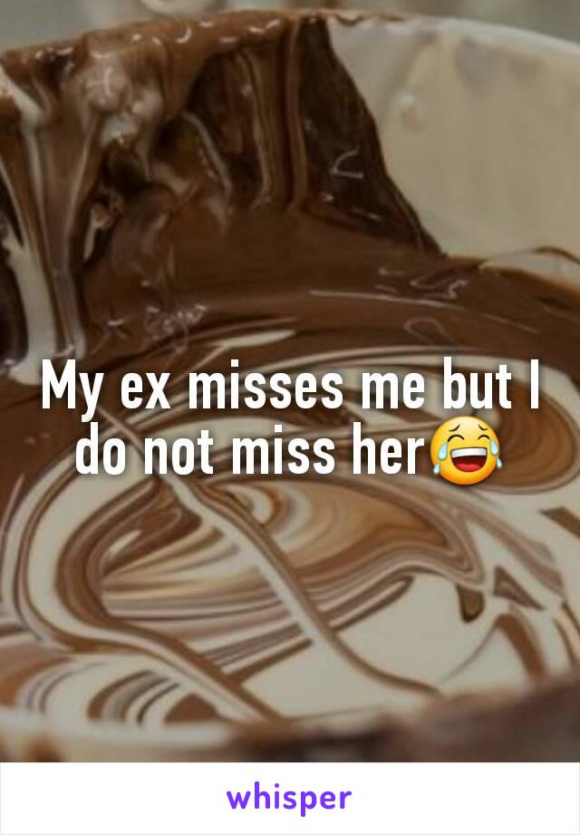 My ex misses me but I do not miss her😂