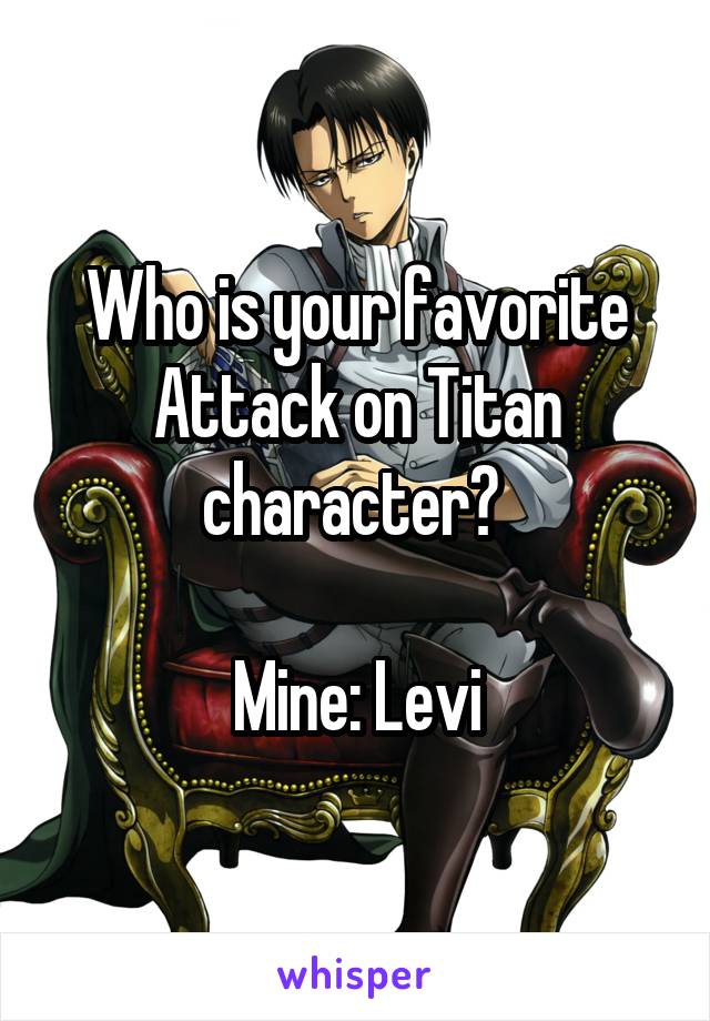 Who is your favorite Attack on Titan character? 

Mine: Levi