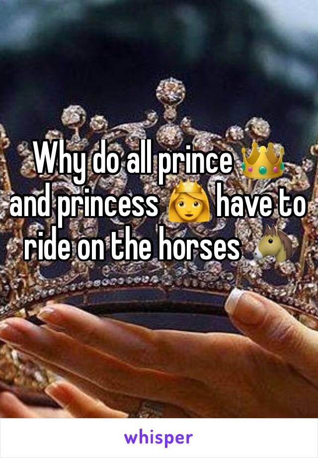 Why do all prince 👑 and princess 👸 have to ride on the horses 🐴 