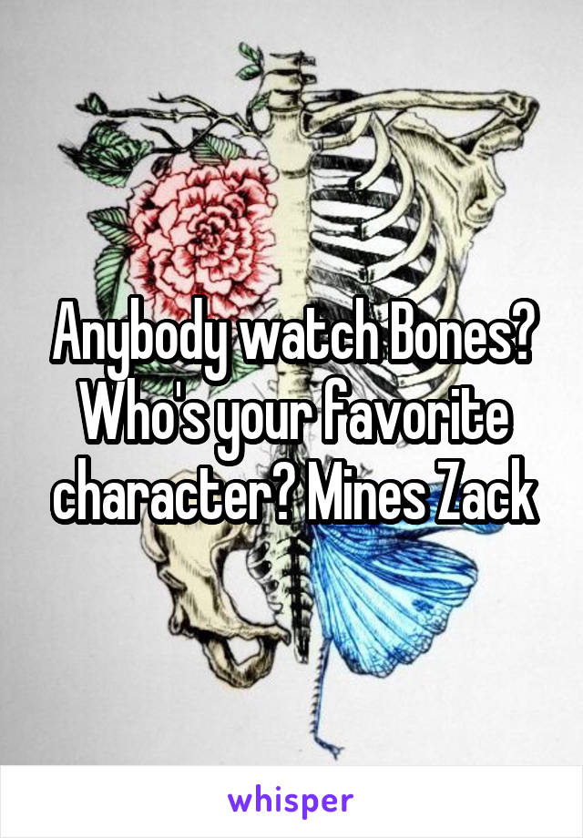 Anybody watch Bones? Who's your favorite character? Mines Zack