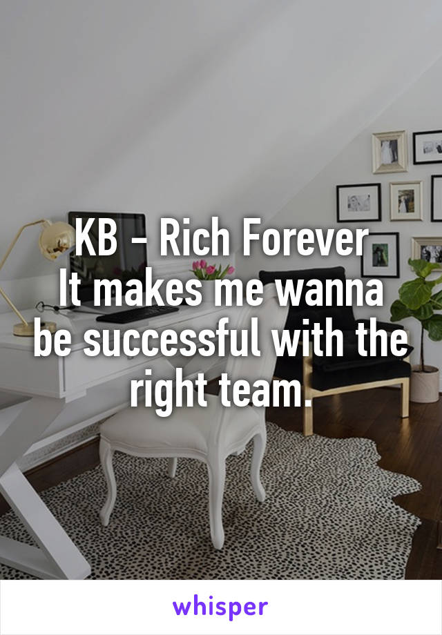 KB - Rich Forever
It makes me wanna be successful with the right team.