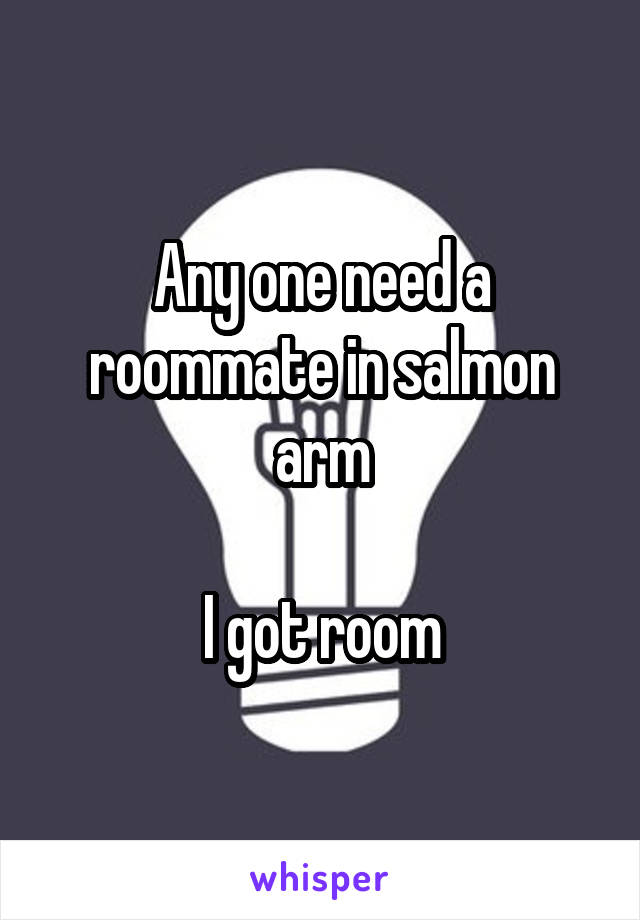 Any one need a roommate in salmon arm

I got room