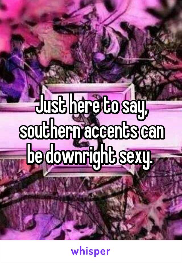 Just here to say, southern accents can be downright sexy. 