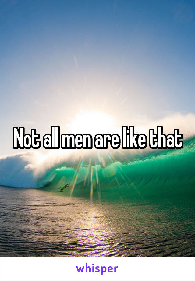 Not all men are like that