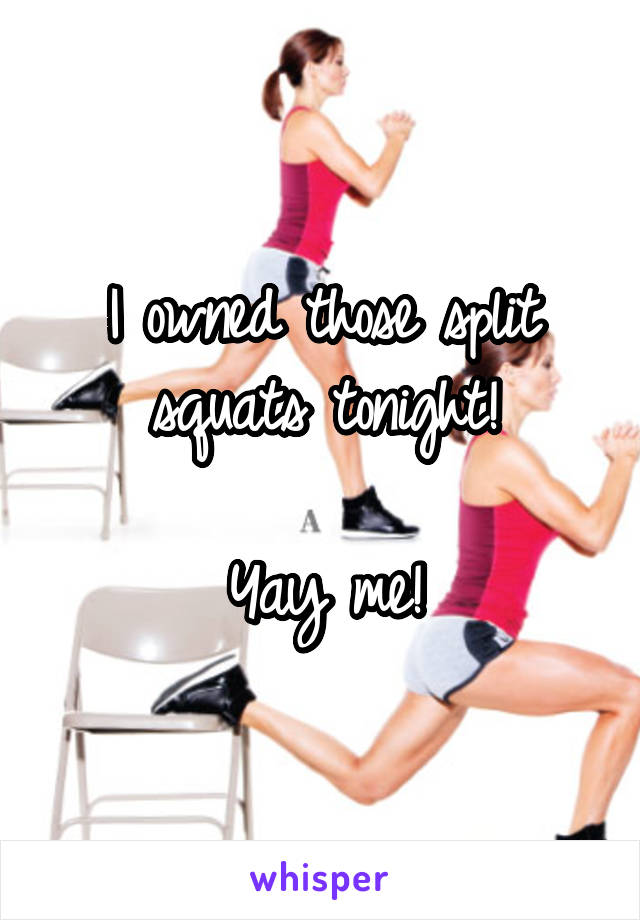 I owned those split squats tonight!

Yay me!