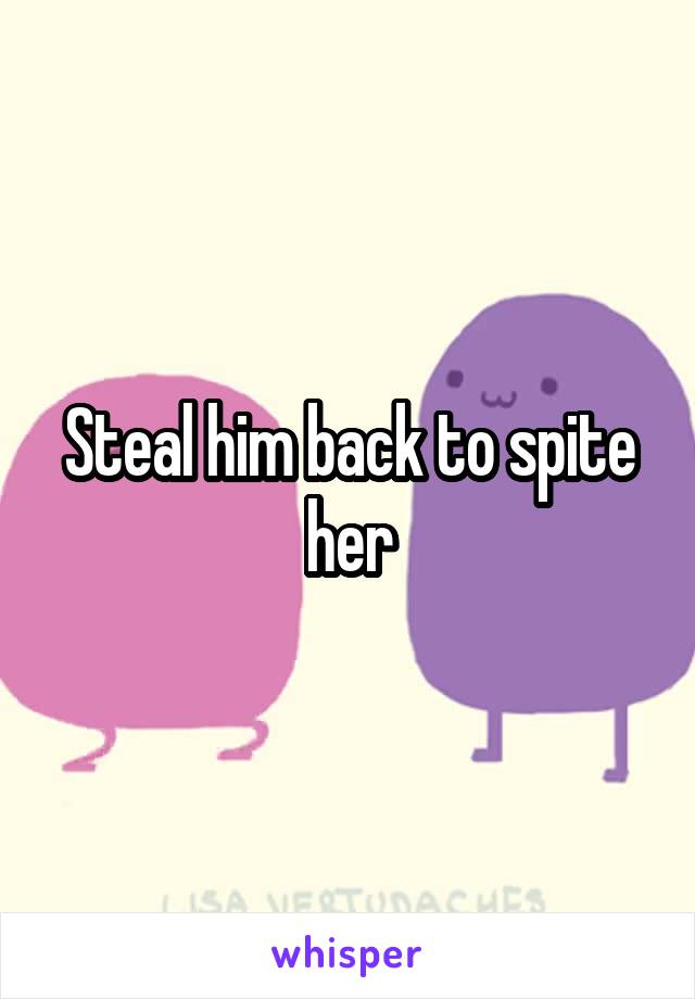 Steal him back to spite her