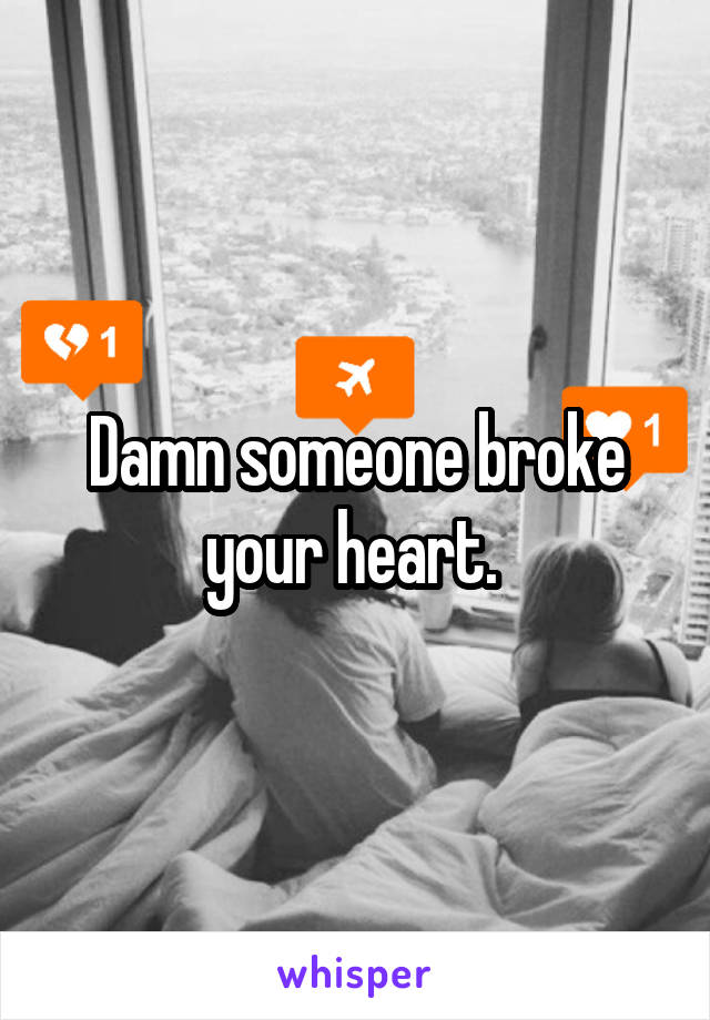 Damn someone broke your heart. 