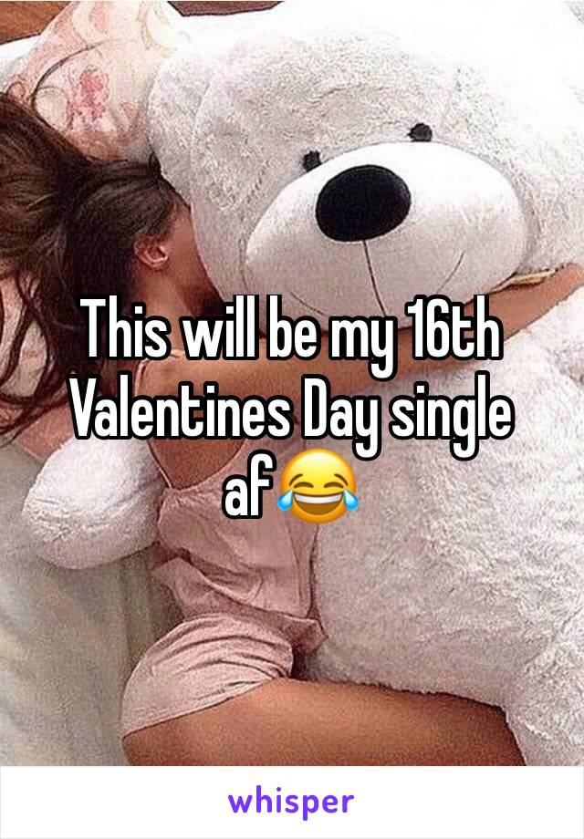 This will be my 16th Valentines Day single af😂 