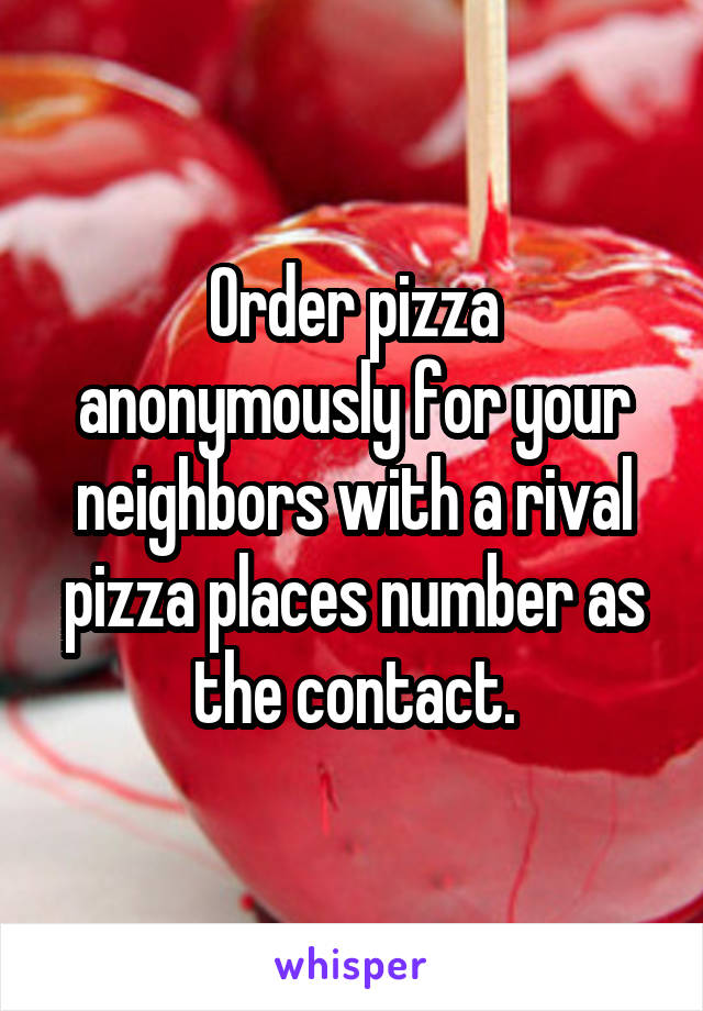 Order pizza anonymously for your neighbors with a rival pizza places number as the contact.