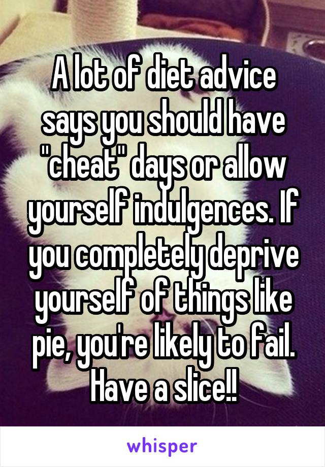 A lot of diet advice says you should have "cheat" days or allow yourself indulgences. If you completely deprive yourself of things like pie, you're likely to fail. Have a slice!!