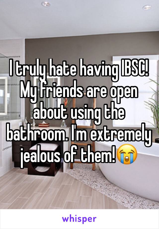 I truly hate having IBSC!
My friends are open about using the bathroom. I'm extremely jealous of them!😭