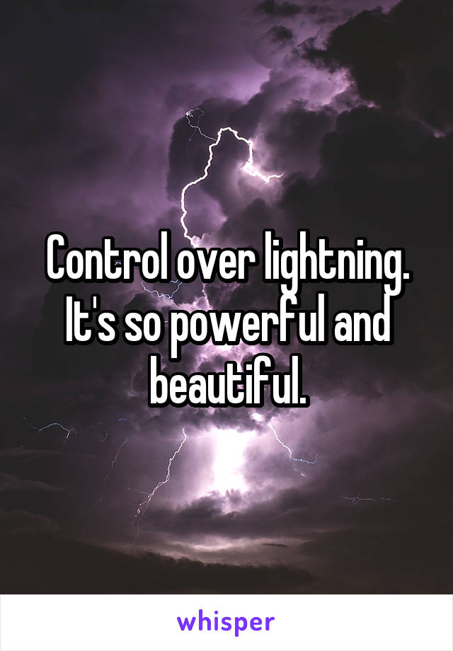 Control over lightning. It's so powerful and beautiful.