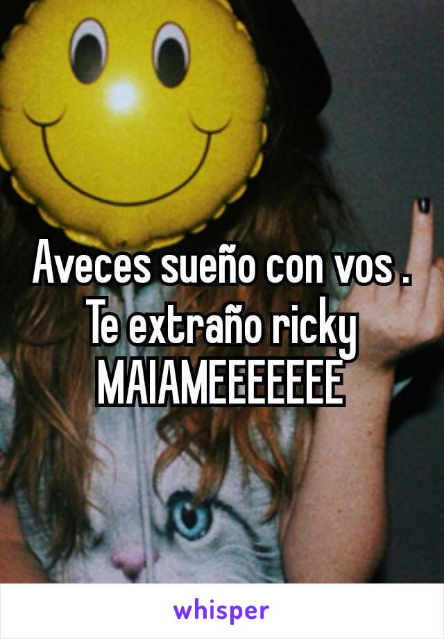 Aveces sueño con vos . Te extraño ricky MAIAMEEEEEEE