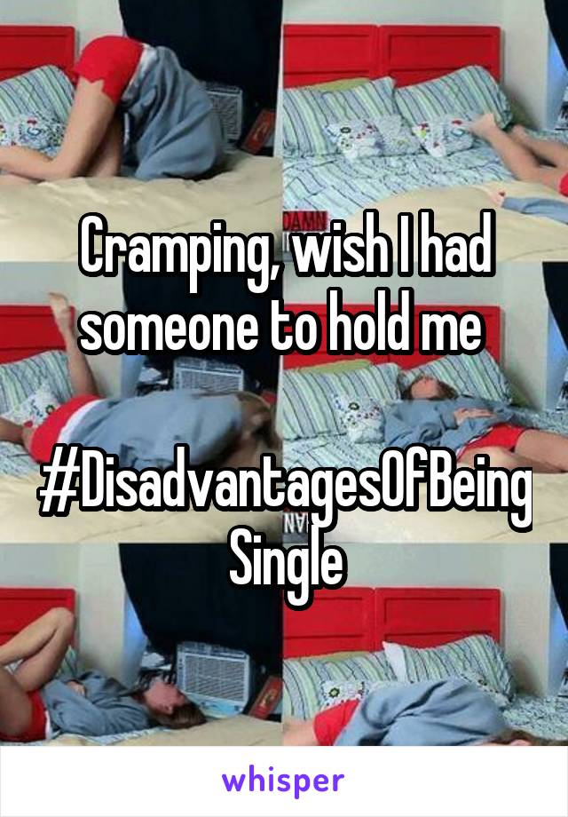 Cramping, wish I had someone to hold me 

#DisadvantagesOfBeingSingle