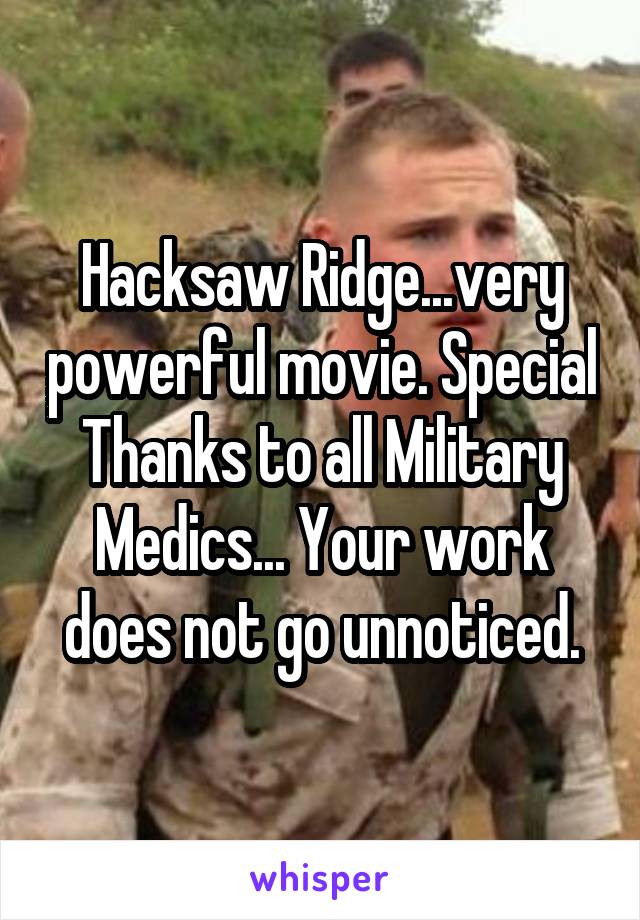 Hacksaw Ridge...very powerful movie. Special Thanks to all Military Medics... Your work does not go unnoticed.