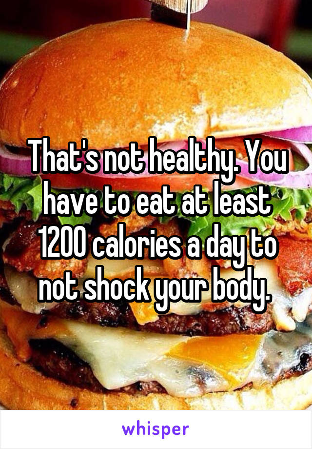 That's not healthy. You have to eat at least 1200 calories a day to not shock your body. 