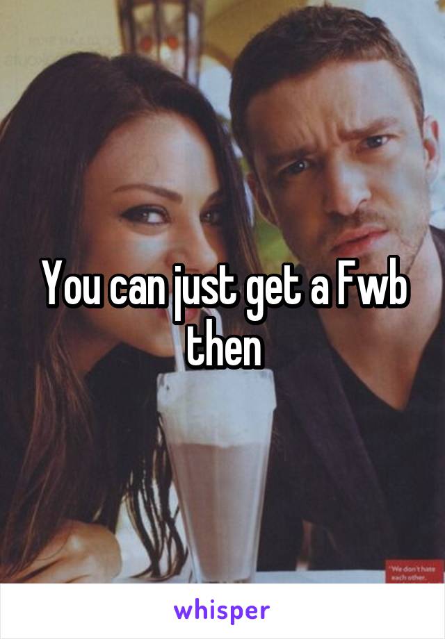 You can just get a Fwb then