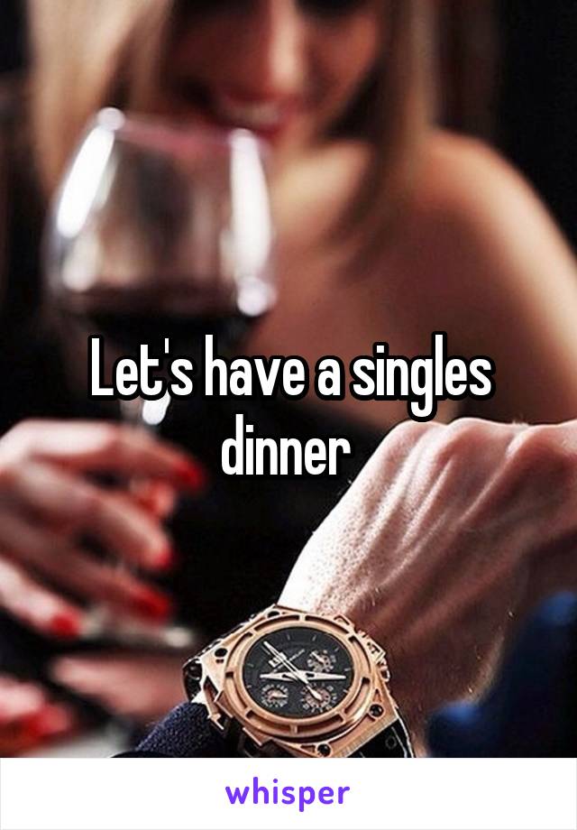 Let's have a singles dinner 