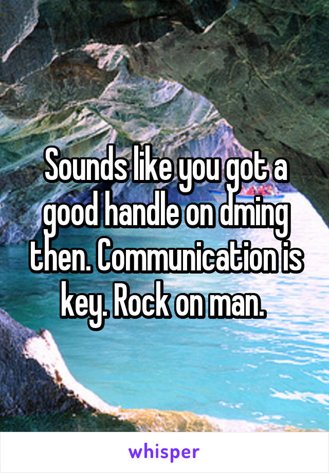 Sounds like you got a good handle on dming then. Communication is key. Rock on man. 