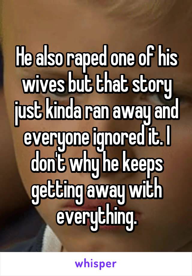 He also raped one of his wives but that story just kinda ran away and everyone ignored it. I don't why he keeps getting away with everything.