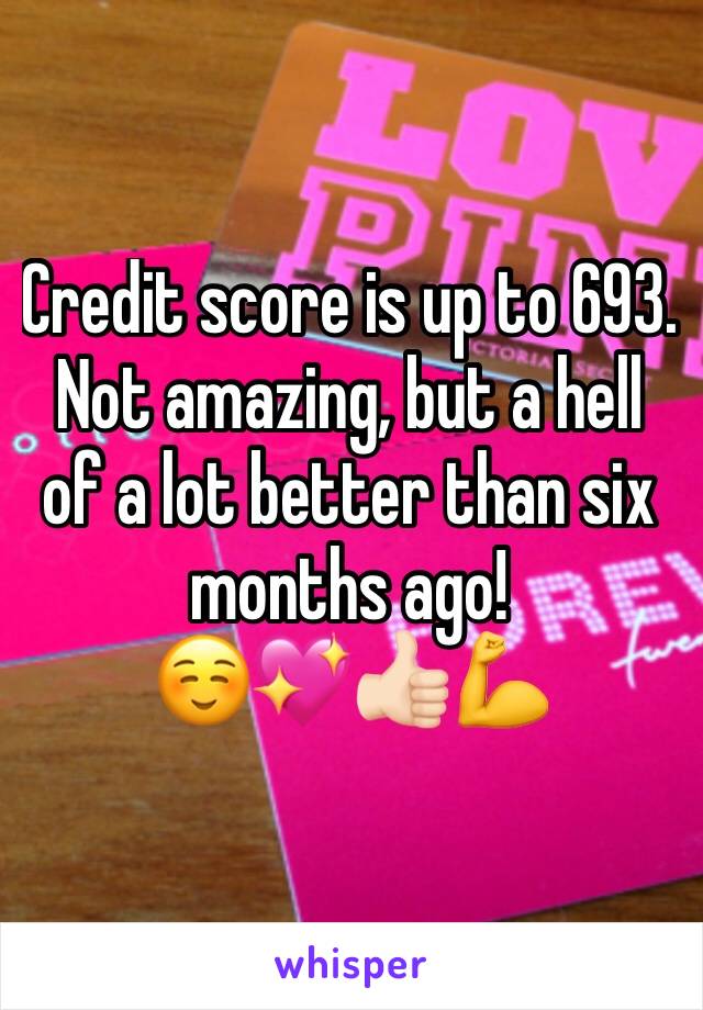 Credit score is up to 693. Not amazing, but a hell of a lot better than six months ago!                  ☺️💖👍🏻💪