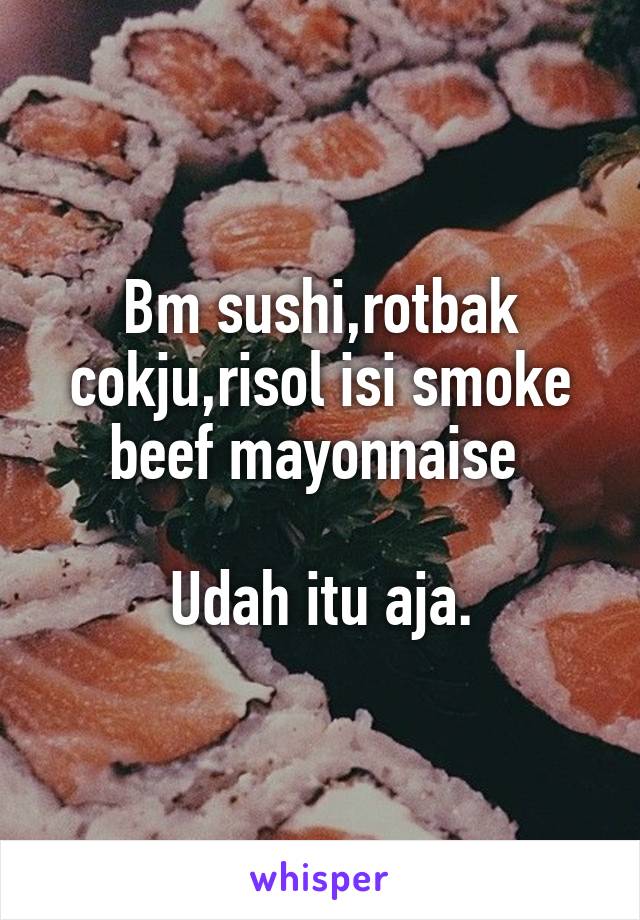 Bm sushi,rotbak cokju,risol isi smoke beef mayonnaise 

Udah itu aja.