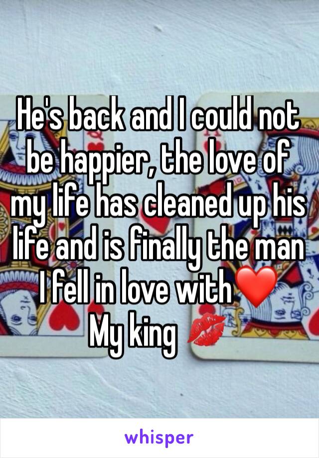 He's back and I could not be happier, the love of my life has cleaned up his life and is finally the man I fell in love with❤
My king 💋