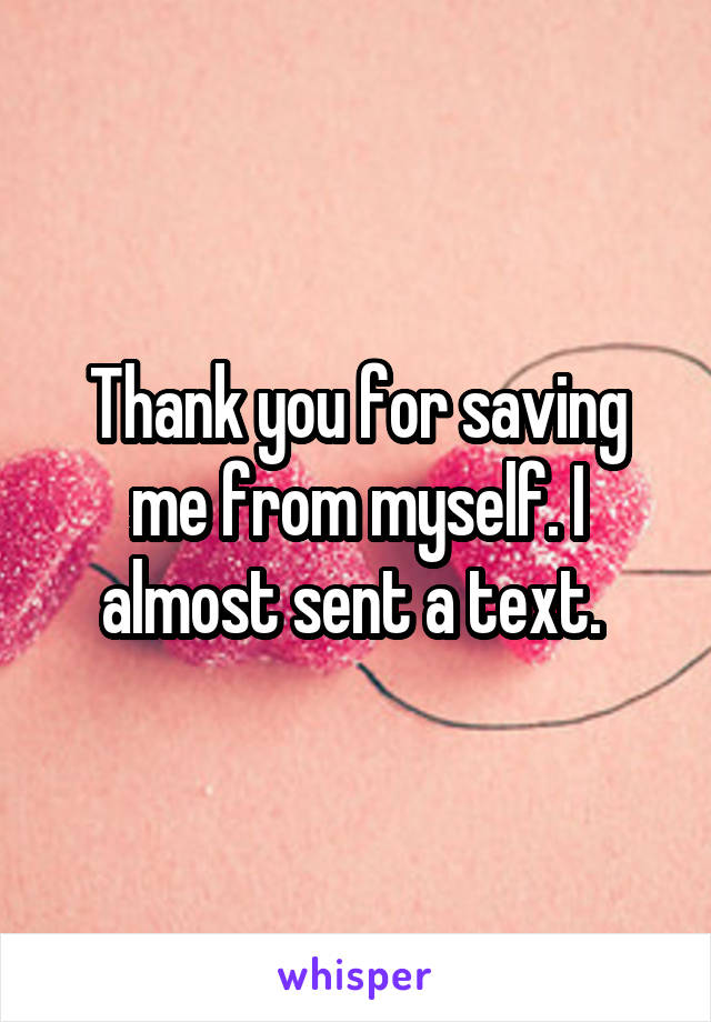 Thank you for saving me from myself. I almost sent a text. 