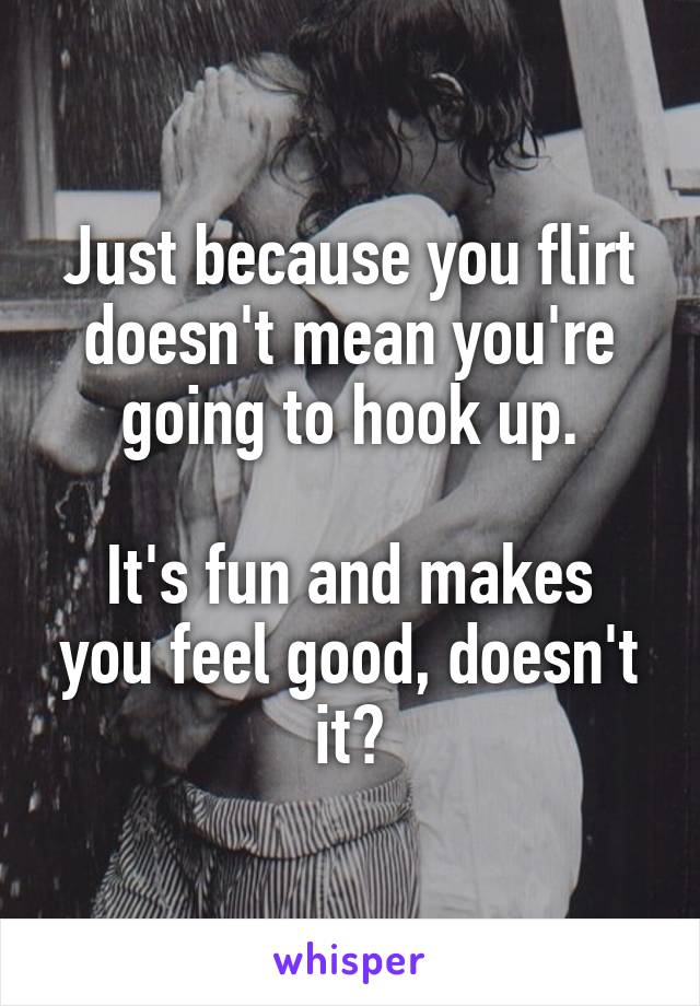 Just because you flirt doesn't mean you're going to hook up.

It's fun and makes you feel good, doesn't it?