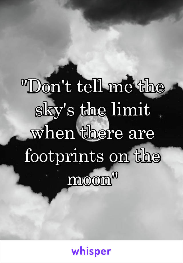 "Don't tell me the sky's the limit when there are footprints on the moon"