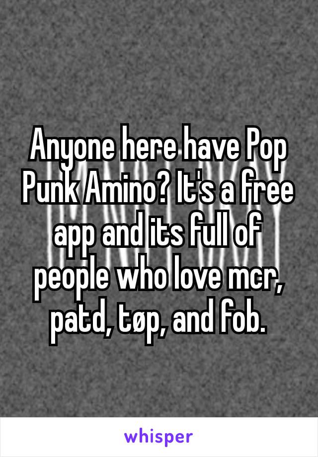 Anyone here have Pop Punk Amino? It's a free app and its full of people who love mcr, patd, tøp, and fob.