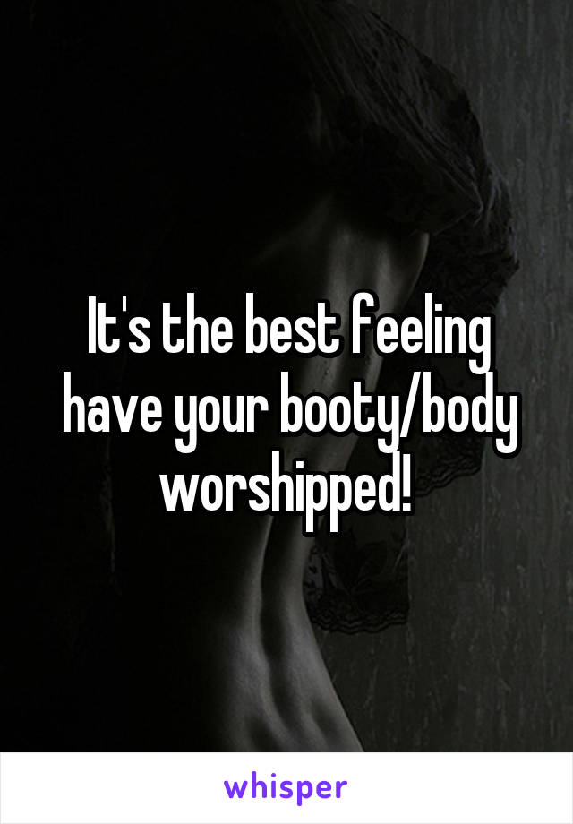 It's the best feeling have your booty/body worshipped! 