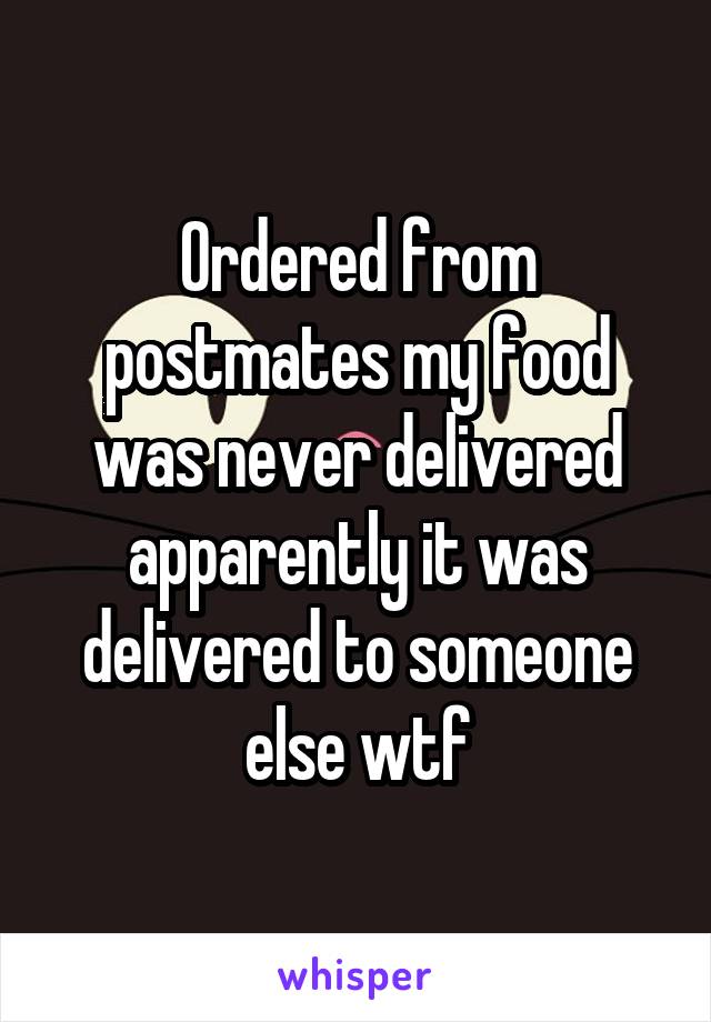 Ordered from postmates my food was never delivered apparently it was delivered to someone else wtf