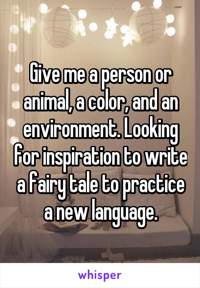 Give me a person or animal, a color, and an environment. Looking for inspiration to write a fairy tale to practice a new language.