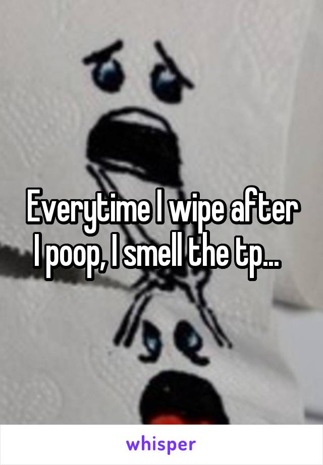 Everytime I wipe after I poop, I smell the tp...  