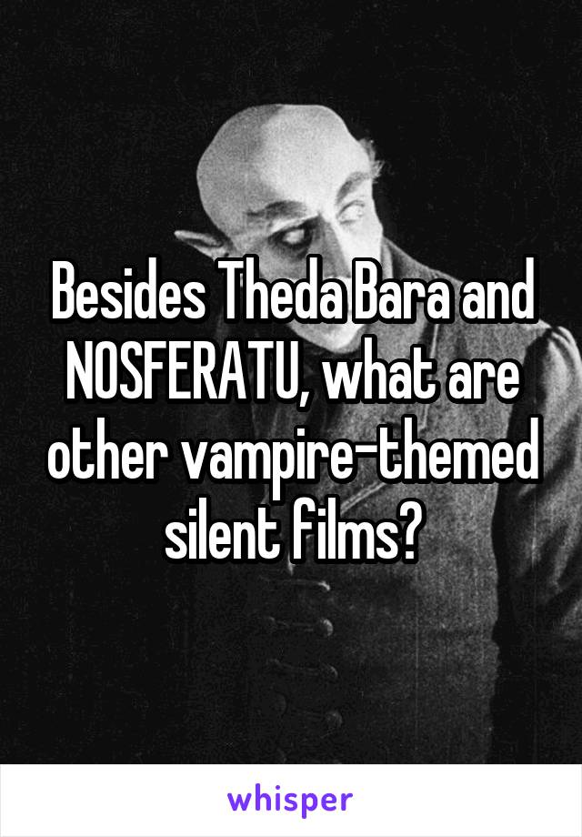 Besides Theda Bara and NOSFERATU, what are other vampire-themed silent films?