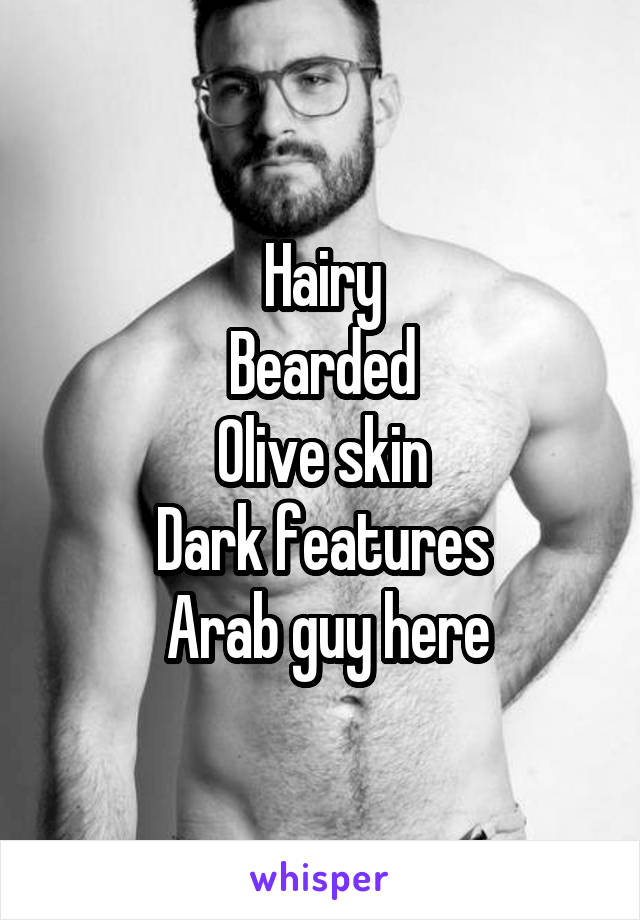 Hairy
Bearded
Olive skin
Dark features
 Arab guy here