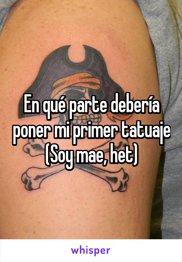 En qué parte debería poner mi primer tatuaje
(Soy mae, het)