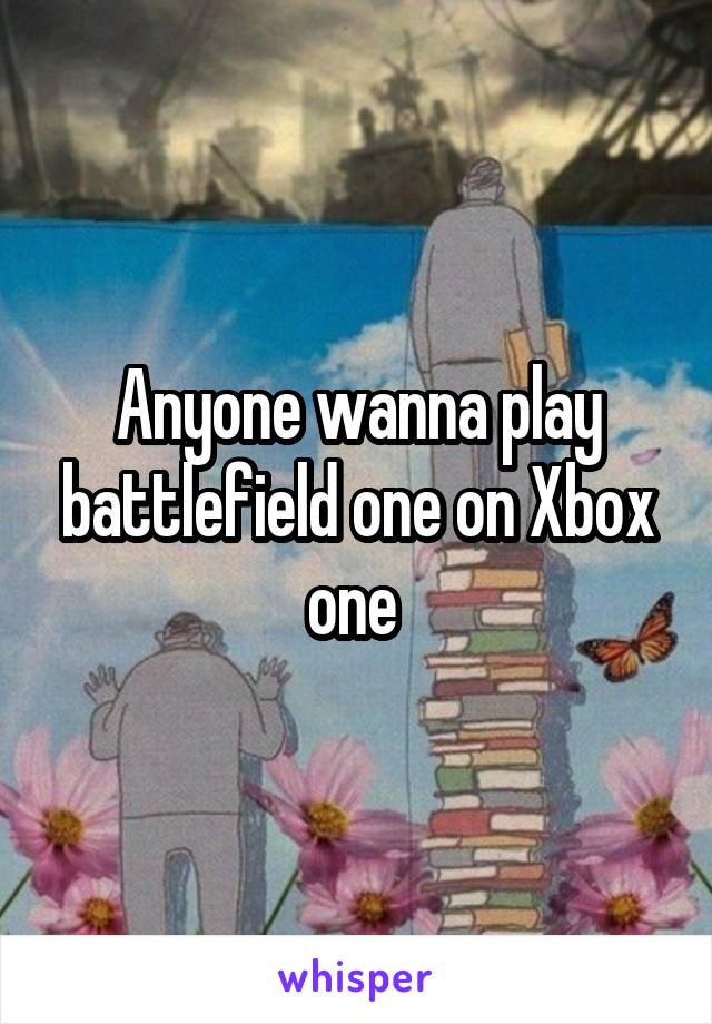 Anyone wanna play battlefield one on Xbox one 